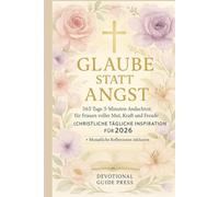 Glaube statt Angst: 365 Tage 5-Minuten-Andachten für Frauen voller Mut, Kraft und Freude (Christliche tägliche Inspiration für 2026)