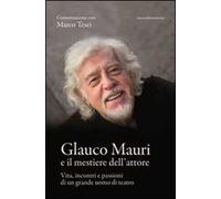 Glauco Mauri e il mestiere dell'attore. Vita, incontri e passioni di un grande uomo di teatro