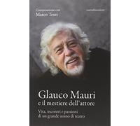 Glauco Mauri e il mestiere dell'attore. Vita, incontri e passioni di un grande uomo di teatro