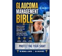 GLAUCOMA MANAGEMENT BIBLE: How to Lower Eye Pressure Naturally and Medically, Stop Vision Loss, and Take Control of Your Eye Health