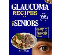 GLAUCOMA RECIPES FOR AGING SENIORS (30 Day Weekly Meal Plan: Eye Health Diet Cookbook Tailored Towards Elderlies Seeking A Natural Boost In Vision Vitality Wellness