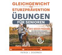 Gleichgewichts- und Sturzpräventions-Übungen für Senioren: Ihr 6-Wochen-Programm zur Verbesserung von Balance, Koordination und Stabilität - für mehr Beweglichkeit und Sicherheit im Alltag
