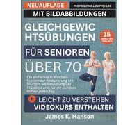 GLEICHGEWICHTSÜBUNGEN FÜR SENIOREN ÜBER 70: Ein einfaches 6-Wochen-System zur Reduzierung von Stürzen, Verbesserung der Stabilität und für ein sicheres Gehen jeden Tag