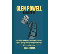 GLEN POWELL BIOGRAPHY: The Making of a Modern Leading Man From Teen Roles in Spy Kids to Romantic Comedy Breakout, Action Hero, Screenwriter and Producer with Heart and Authenticity