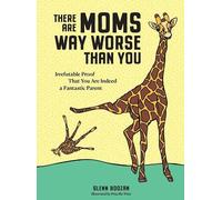 There Are Moms Way Worse Than You: Irrefutable Proof That You Are Indeed a Fantastic Parent