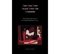 Glenn Clark The Man Who Talks with the Flowers-The Intimate Life Sto (Tascabile)