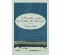 Glenn Clark The Man Who Tapped the Secrets of the Universe (Tascabile)