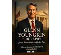 GLENN YOUNGKIN BIOGRAPHY : FROM BOARDROOM TO BALLOT BOX - HOW A BUSINESSMAN REDEFINED VIRGINIA POLITICS: BALANCING THE LEDGER AND THE LAW