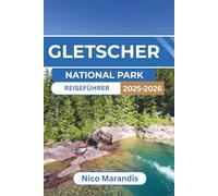 GLETSCHER NATIONAL PARK REISEFÜHRER 2025-2026: Alles, was Sie für eine unvergessliche Reise wissen müssen, von malerischen Routen über Outdoor Abenteuer bis hin zu lokalen Tipps