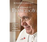 Gli abbracci di Francesco. Quando il papa chiama al telefono