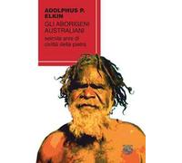 Gli aborigeni australiani. Seimila anni di civiltà della pietra