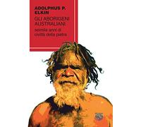 Gli aborigeni australiani. Seimila anni di civiltà della pietra