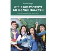 Gli adolescenti mi hanno salvato. Diventare adulti educando i giovanissimi
