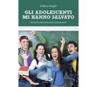 Gli adolescenti mi hanno salvato. Diventare adulti educando i giovanissimi