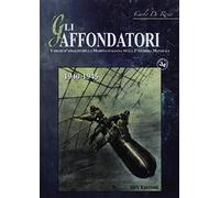 Gli affondatori. I mezzi d'assalto della Marina italiana nella II Guerra M...