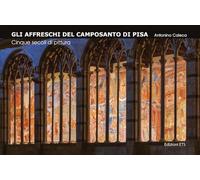 Gli affreschi del Camposanto di Pisa. Cinque secoli di pittura