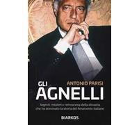 Gli Agnelli. Segreti, misteri e retroscena della dinastia che ha dominato la storia del Novecento italiano