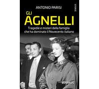 Gli Agnelli. Tragedie e misteri della famiglia che ha dominato il Novecento italiano. Nuova ediz.