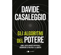 Gli algoritmi del potere. Come l'intelligenza artificiale riscriverà la po...