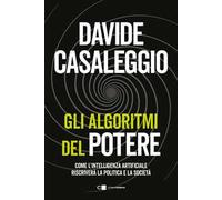 Gli algoritmi del potere. Come l'intelligenza artificiale riscriverà la politica e la società