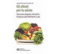 Gli alleati per la salute. Stomaco, fegato, intestino. Impara a prendertene cura