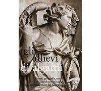 Gli allievi di Algardi. Opere, geografia, temi della scultura in Italia nella seconda metà del Seicento