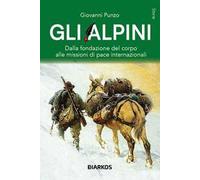 Gli alpini. Dalla fondazione del corpo alle missioni di pace internazionali