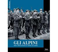 Gli alpini. Eroi e protagonisti in tempo di guerra