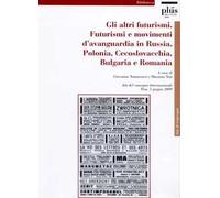 Gli altri Futurismi. Futurismi e movimenti d'avanguardia in Russia, Polonia, Cecoslovacchia, Bulgaria e Romania. Atti del convegno internazionale (Pisa, giugno 2009)