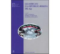 Gli americani e la Repubblica romana del 1849 - Antonelli Sara, Fiorentino...