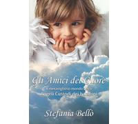 Gli amici del cuore: Il meraviglioso mondo degli Angeli Custodi dei bambini