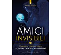 Gli amici invisibili. Chiedere e ottenere l'aiuto degli esseri naturali e sovrannaturali