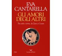 Gli amori degli altri. Tra cielo e terra, da Zeus a Cesare - Cantarella Eva