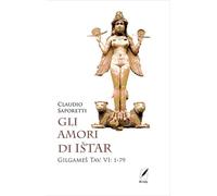 Libri Claudio Saporetti - Gli Amori Di Istar. Gilgames Tav. VI: 1-79