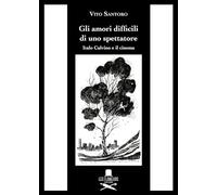 Gli amori difficili di uno spettatore. Italo Calvino e il cinema - Santoro Vito