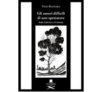 Gli amori difficili di uno spettatore. Italo Calvino e il cinema - Santoro Vito