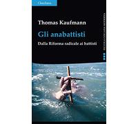 Gli anabattisti. Dalla Riforma radicale ai battisti