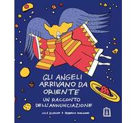 Gli angeli arrivano da Oriente. Un racconto dell'Annunciazione. Ediz. illustrata