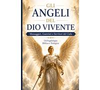 Gli angeli del Dio Vivente: Messaggeri, Guerrieri e Servitori del Cielo