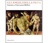 Gli angeli della pietà. Intorno a Giovanni Bellini. Ediz. illustrata