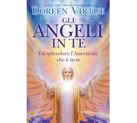 Gli angeli in te. Porta pace e cambiamenti positivi nella tua vita