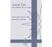 Gli animali che ci «servono». Antologia di testi sulla questione animale