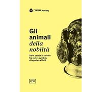 Gli animali della nobiltà. Dalla caccia al salotto, tra status symbol, allegoria e affetti