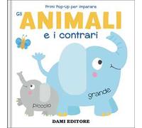 Gli animali e i contrari. Primi pop-up per imparare. Ediz. a colori