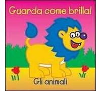 Gli animali. Guarda come brilla! Ediz. illustrata