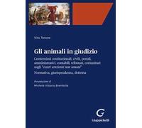 Gli animali in giudizio. Contenziosi costituzionali, civili, penali, amministrativi, contabili, tributari, comunitari sugli «esseri senzienti non umani». Normativa, giurisprudenza, dottrina