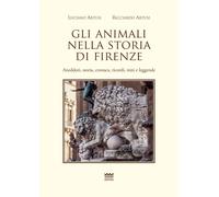 Gli animali nella storia di Firenze. Aneddoti, storia, cronaca, ricordi, m...