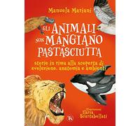 Gli animali non mangiano pastasciutta. Storie in rima alla scoperta di evoluzione, anatomia e ambienti. Ediz. a colori