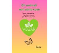 Gli animali non sono cose: Storie di empatia, rispetto e amore per chi non ha voce