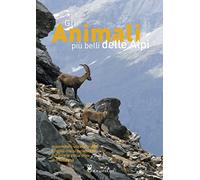 Gli animali più belli delle Alpi. Mammiferi, uccelli, anfibi e rettili che si incontrano durante le escursioni in montagna. Ediz. illustrata